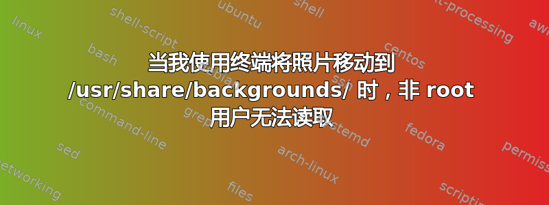 当我使用终端将照片移动到 /usr/share/backgrounds/ 时，非 root 用户无法读取