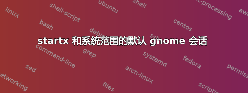 startx 和系统范围的默认 gnome 会话