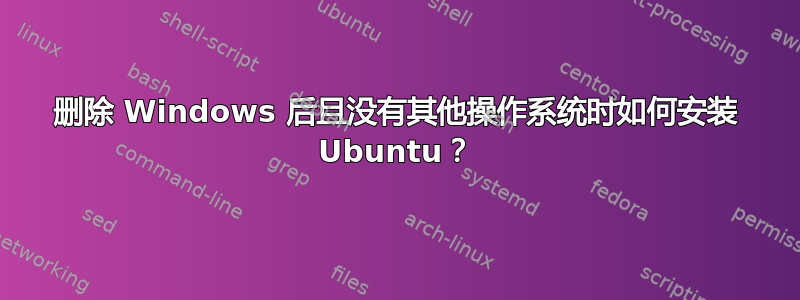 删除 Windows 后且没有其他操作系统时如何安装 Ubuntu？