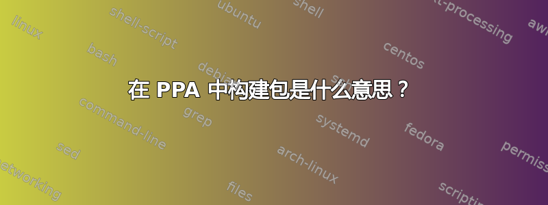 在 PPA 中构建包是什么意思？