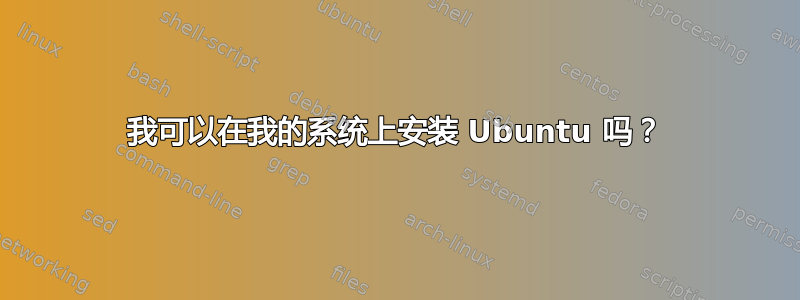 我可以在我的系统上安装 Ubuntu 吗？