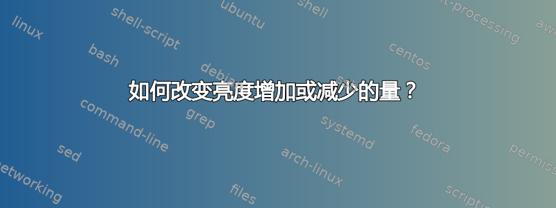 如何改变亮度增加或减少的量？