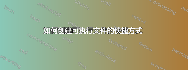 如何创建可执行文件的快捷方式