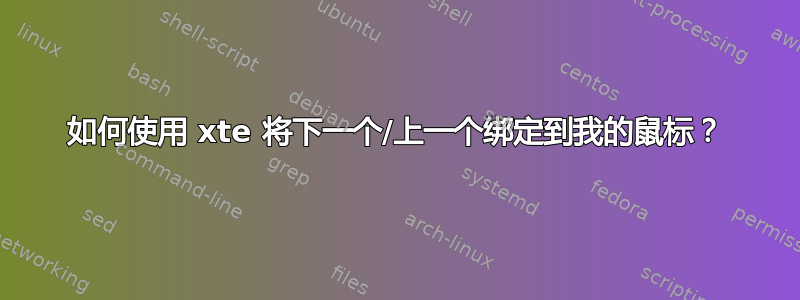 如何使用 xte 将下一个/上一个绑定到我的鼠标？