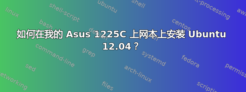 如何在我的 Asus 1225C 上网本上安装 Ubuntu 12.04？