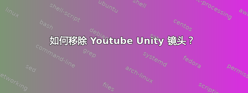 如何移除 Youtube Unity 镜头？