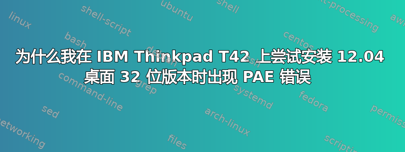 为什么我在 IBM Thinkpad T42 上尝试安装 12.04 桌面 32 位版本时出现 PAE 错误 