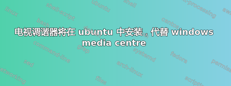 电视调谐器将在 ubuntu 中安装，代替 windows media centre