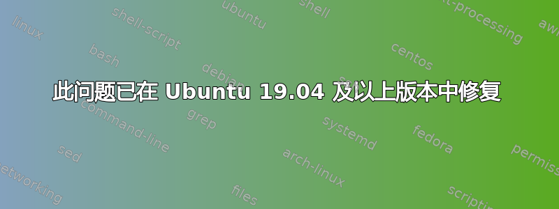 此问题已在 Ubuntu 19.04 及以上版本中修复