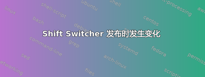 Shift Switcher 发布时发生变化