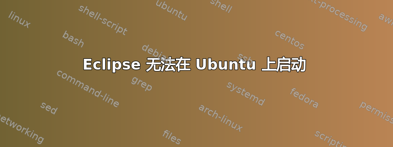 Eclipse 无法在 Ubuntu 上启动