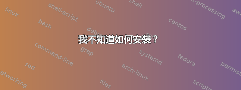 我不知道如何安装？