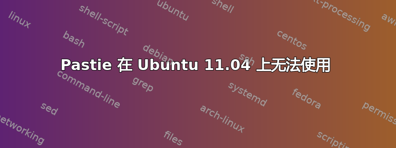 Pastie 在 Ubuntu 11.04 上无法使用