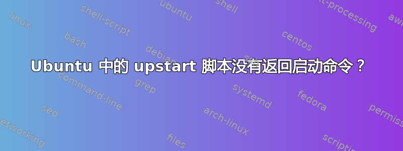 Ubuntu 中的 upstart 脚本没有返回启动命令？