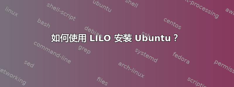 如何使用 LILO 安装 Ubuntu？