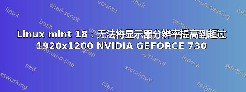 Linux mint 18：无法将显示器分辨率提高到超过 1920x1200 NVIDIA GEFORCE 730