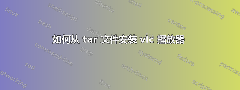 如何从 tar 文件安装 vlc 播放器