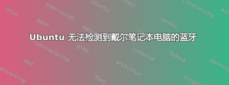 Ubuntu 无法检测到戴尔笔记本电脑的蓝牙