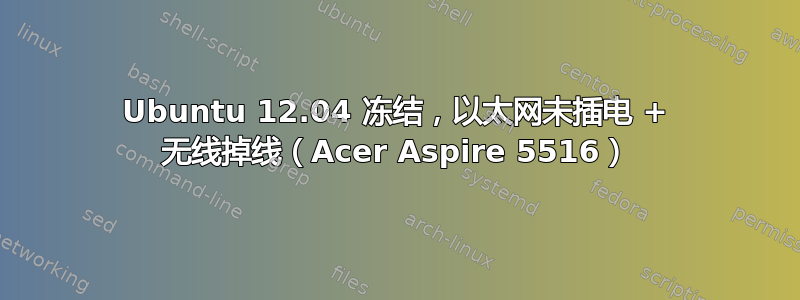 Ubuntu 12.04 冻结，以太网未插电 + 无线掉线（Acer Aspire 5516）