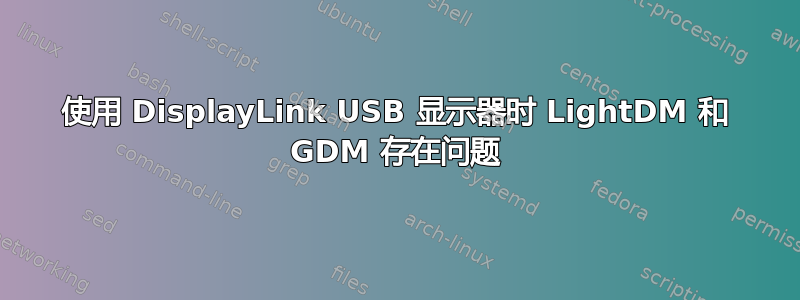 使用 DisplayLink USB 显示器时 LightDM 和 GDM 存在问题