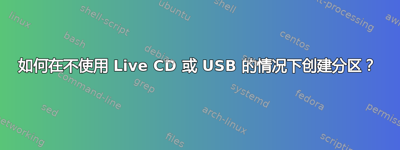 如何在不使用 Live CD 或 USB 的情况下创建分区？