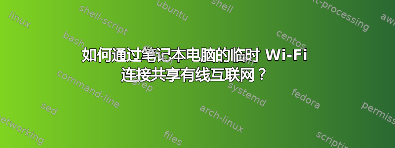 如何通过笔记本电脑的临时 Wi-Fi 连接共享有线互联网？