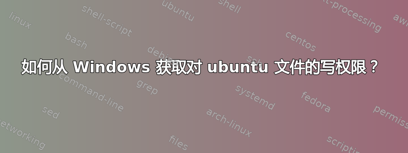 如何从 Windows 获取对 ubuntu 文件的写权限？