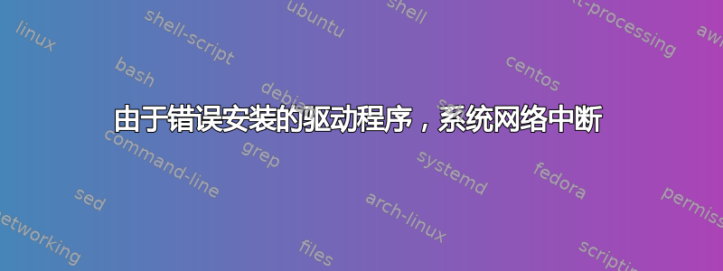 由于错误安装的驱动程序，系统网络中断