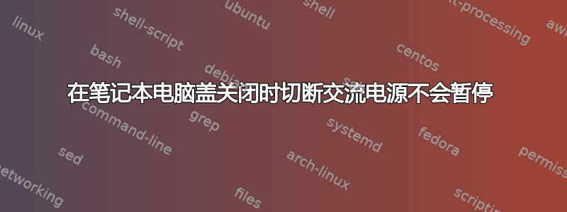 在笔记本电脑盖关闭时切断交流电源不会暂停