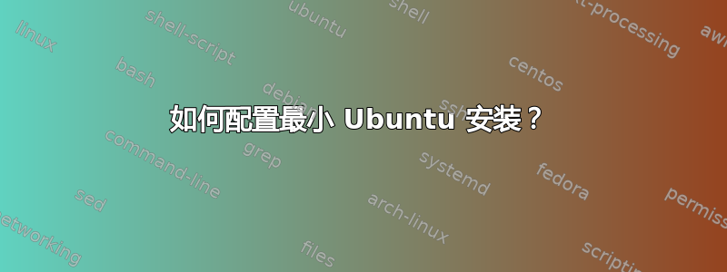 如何配置最小 Ubuntu 安装？