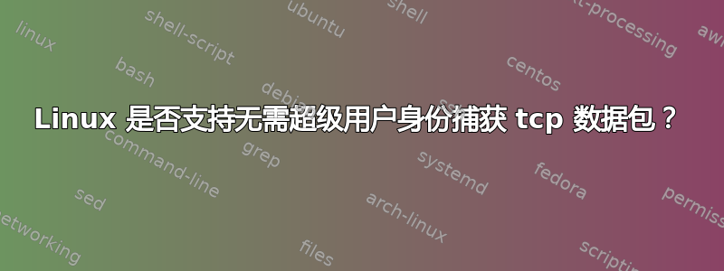 Linux 是否支持无需超级用户身份捕获 tcp 数据包？