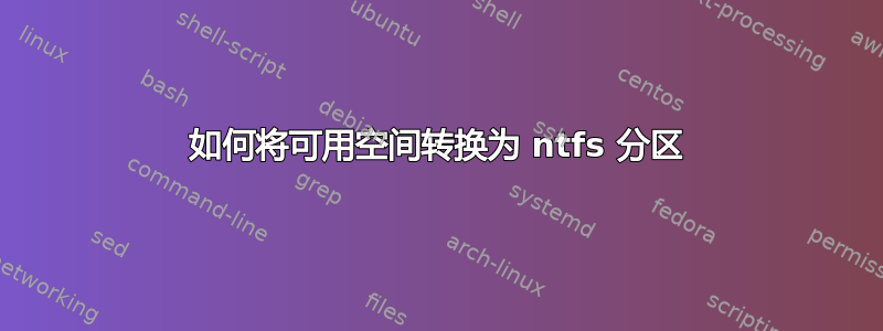 如何将可用空间转换为 ntfs 分区