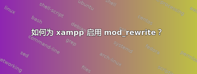 如何为 xampp 启用 mod_rewrite？