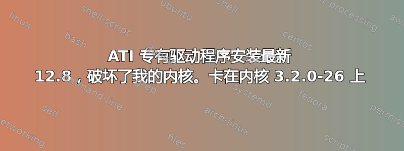 ATI 专有驱动程序安装最新 12.8，破坏了我的内核。卡在内核 3.2.0-26 上