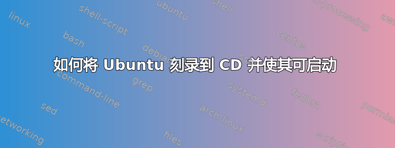 如何将 Ubuntu 刻录到 CD 并使其可启动