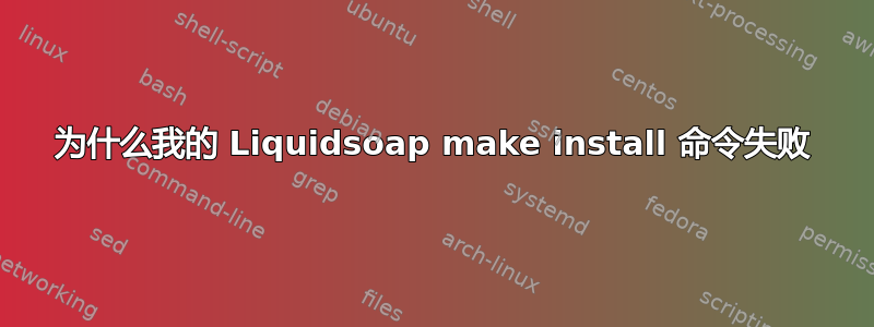 为什么我的 Liquidsoap make install 命令失败