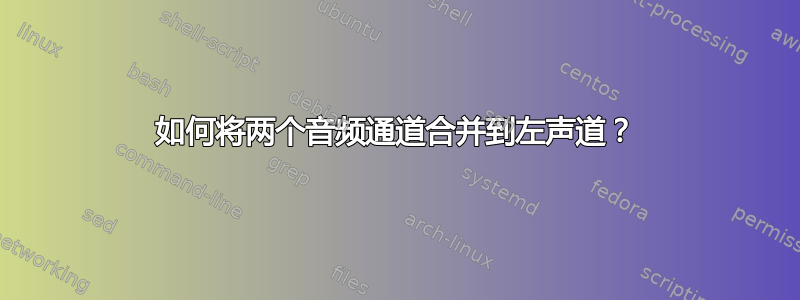 如何将两个音频通道合并到左声道？