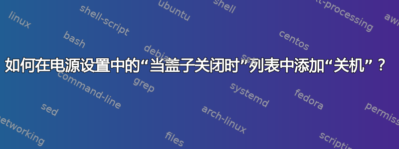 如何在电源设置中的“当盖子关闭时”列表中添加“关机”？