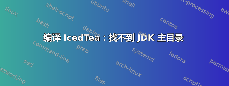 编译 IcedTea：找不到 JDK 主目录