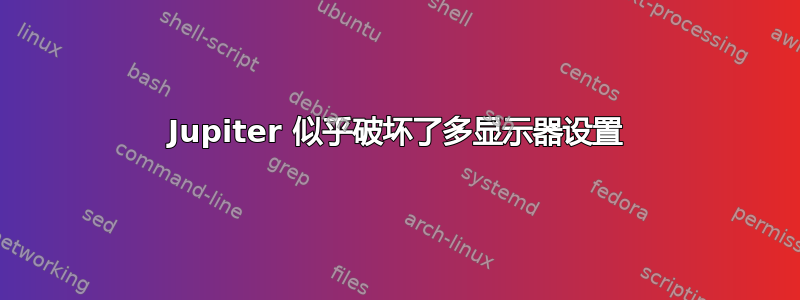 Jupiter 似乎破坏了多显示器设置