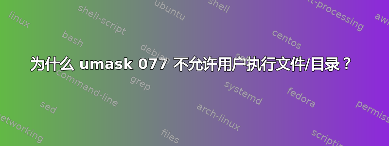 为什么 umask 077 不允许用户执行文件/目录？