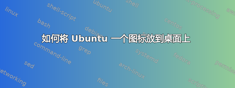 如何将 Ubuntu 一个图标放到桌面上