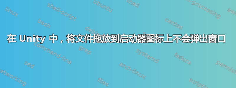 在 Unity 中，将文件拖放到启动器图标上不会弹出窗口