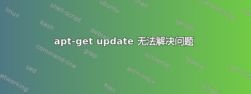 apt-get update 无法解决问题