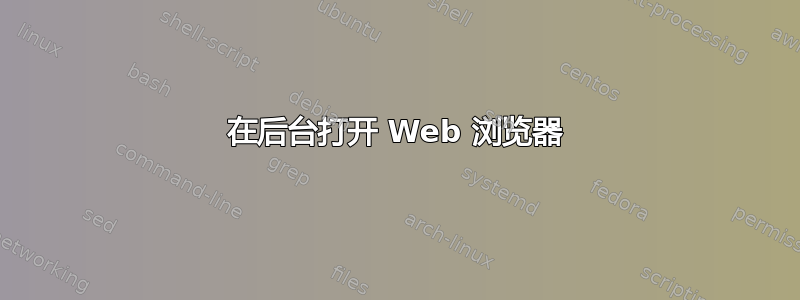 在后台打开 Web 浏览器