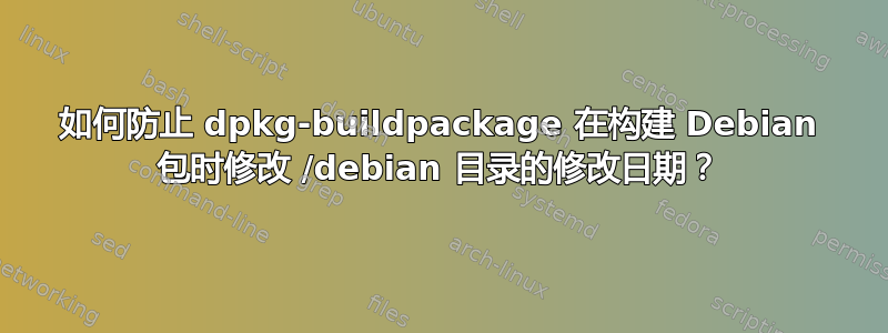 如何防止 dpkg-buildpackage 在构建 Debian 包时修改 /debian 目录的修改日期？