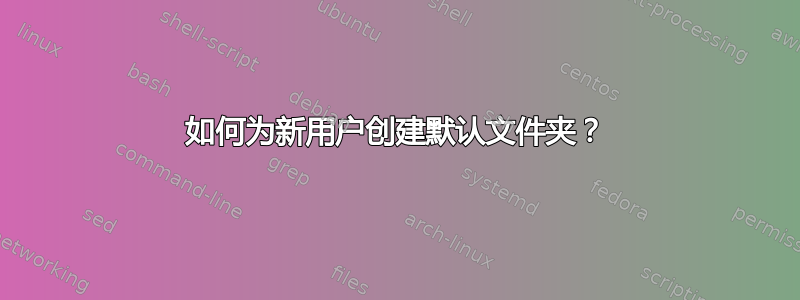 如何为新用户创建默认文件夹？