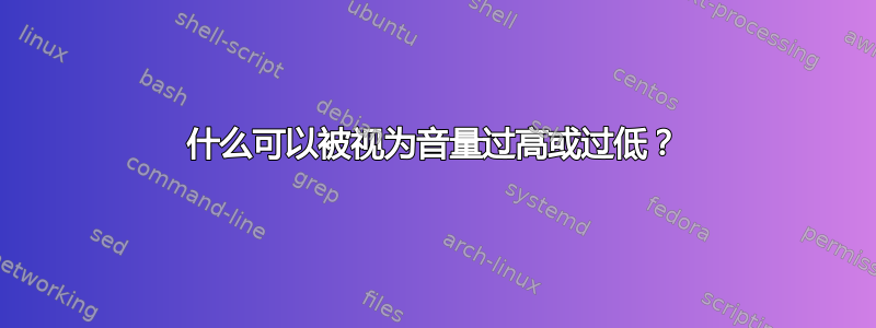 什么可以被视为音量过高或过低？