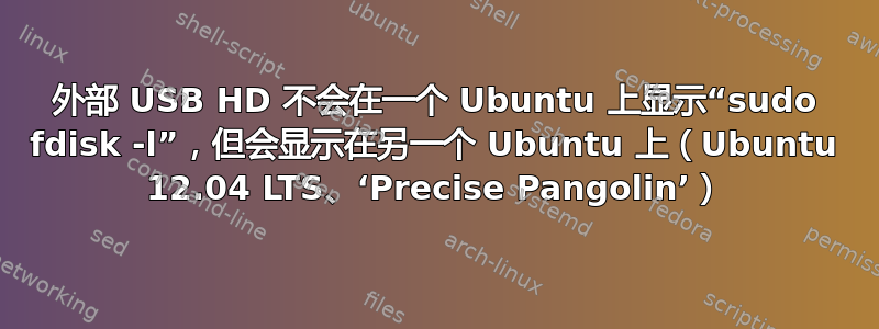 外部 USB HD 不会在一个 Ubuntu 上显示“sudo fdisk -l”，但会显示在另一个 Ubuntu 上（Ubuntu 12.04 LTS、‘Precise Pangolin’）