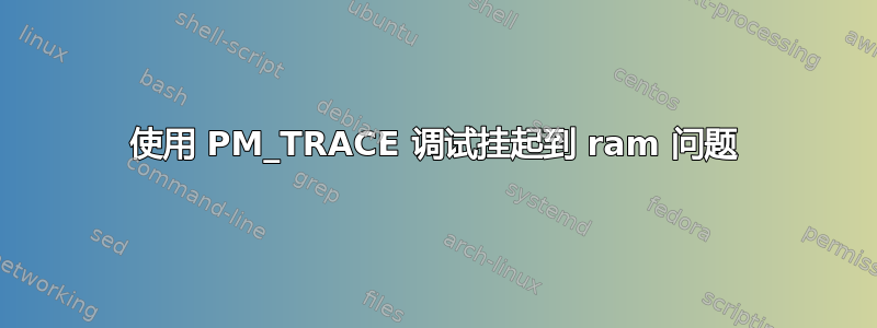 使用 PM_TRACE 调试挂起到 ram 问题